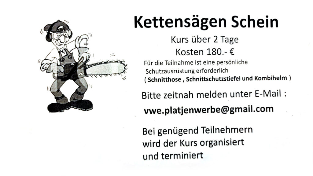 Kettensägen Schein Kurs über 2 Tage Kosten 180.- € Für die Teilnahme ist eine persönliche Schutzausrüstung erforderlich ( Schnitthose, Schnittschutzstiefel und Kombihelm ) Bitte zeitnah melden unter E-Mail : vwe.platjenwerbe@gmail.com Bei genügend Teilnehmern wird der Kurs organisiert und terminiert