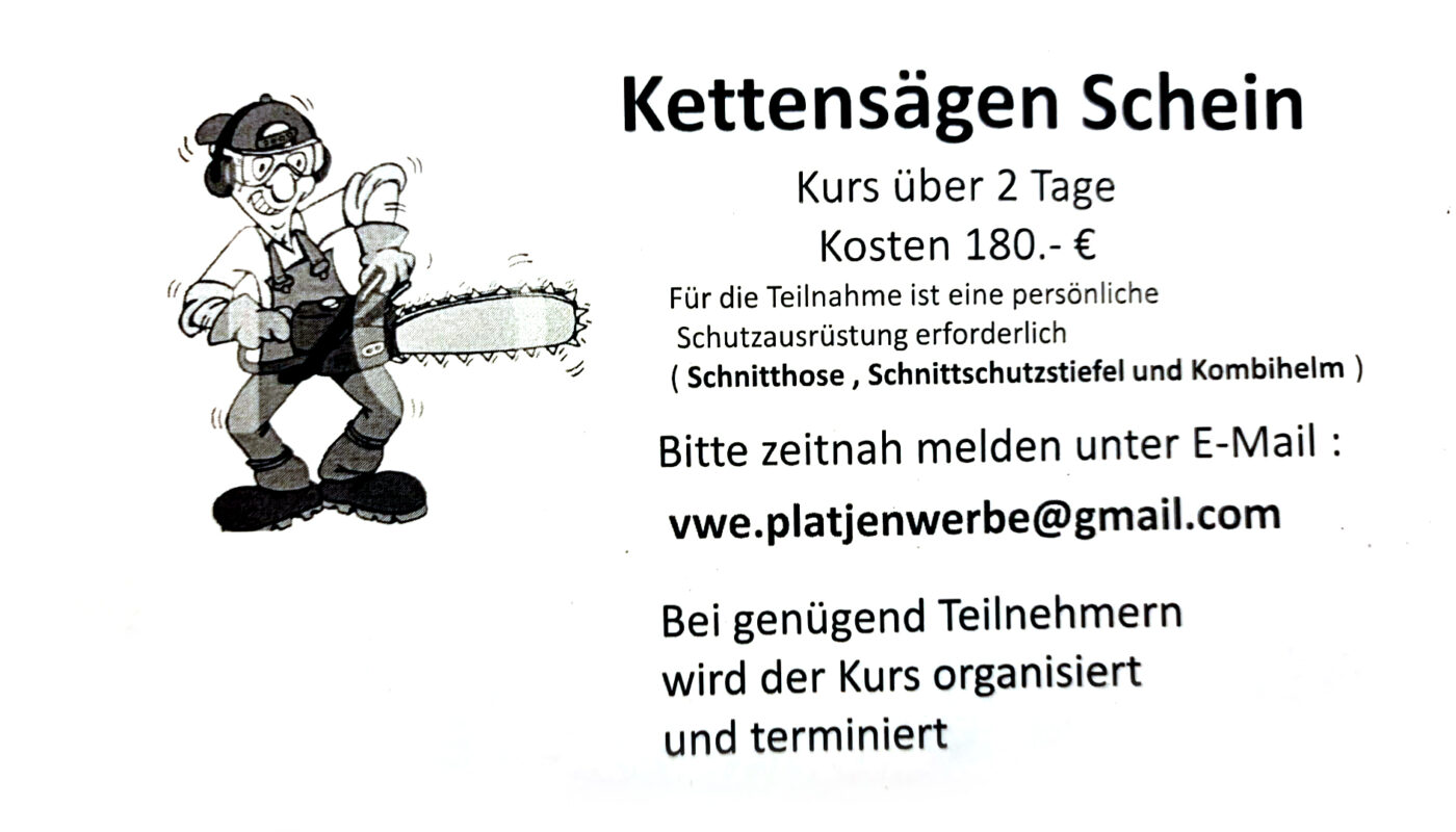 Kettensägen Schein Kurs über 2 Tage Kosten 180.- € Für die Teilnahme ist eine persönliche Schutzausrüstung erforderlich ( Schnitthose, Schnittschutzstiefel und Kombihelm ) Bitte zeitnah melden unter E-Mail : vwe.platjenwerbe@gmail.com Bei genügend Teilnehmern wird der Kurs organisiert und terminiert